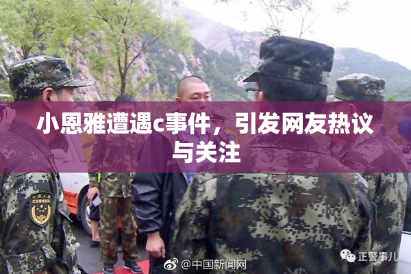 小恩雅遭遇c事件，引发网友热议与关注