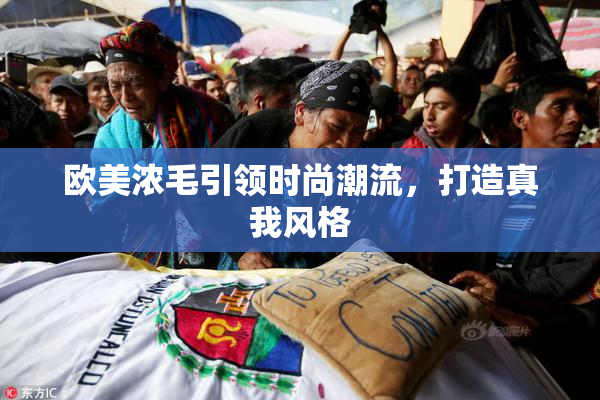 欧美浓毛引领时尚潮流，打造真我风格