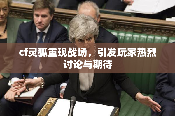 cf灵狐重现战场，引发玩家热烈讨论与期待