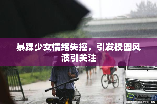 暴躁少女情绪失控，引发校园风波引关注