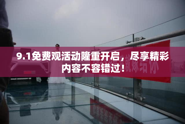 9.1免费观活动隆重开启，尽享精彩内容不容错过！