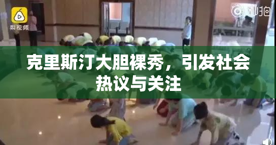 克里斯汀大胆裸秀，引发社会热议与关注