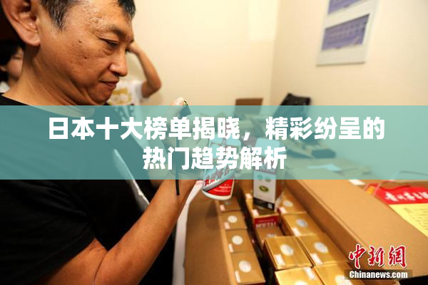 日本十大榜单揭晓，精彩纷呈的热门趋势解析