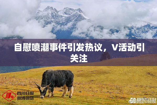 自慰喷潮事件引发热议，V活动引关注