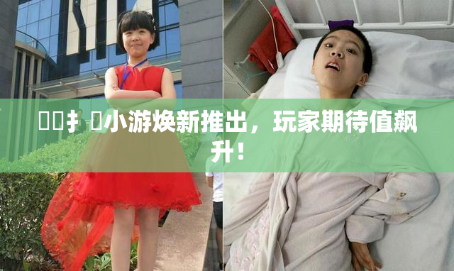 喿喿扌畐小游焕新推出，玩家期待值飙升！