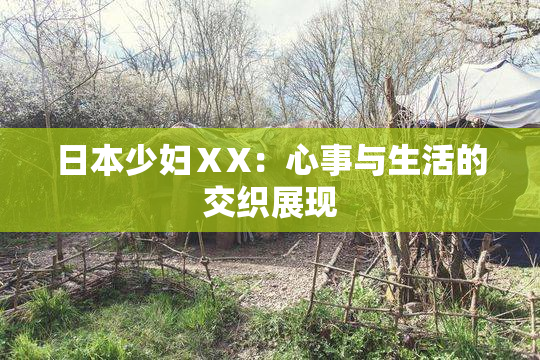 日本少妇ⅩX：心事与生活的交织展现