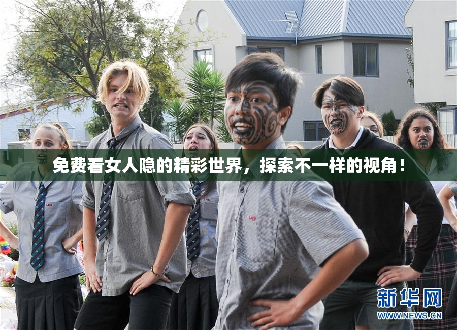 免费看女人隐的精彩世界，探索不一样的视角！