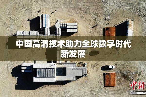 中国高清技术助力全球数字时代新发展