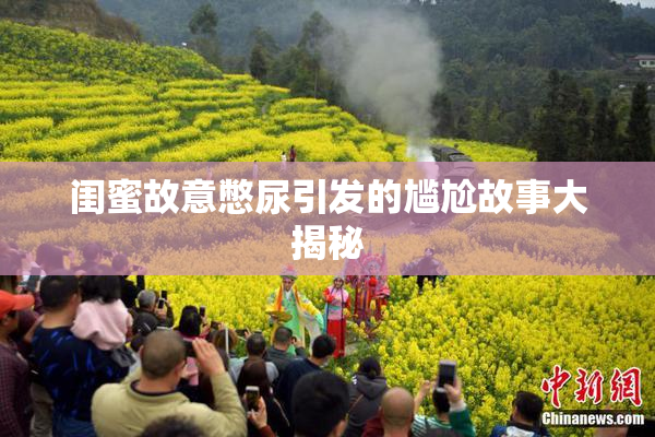 闺蜜故意憋尿引发的尴尬故事大揭秘