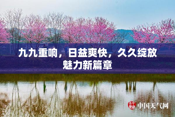九九重响，日益爽快，久久绽放魅力新篇章