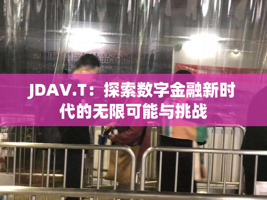 JDAV.T：探索数字金融新时代的无限可能与挑战