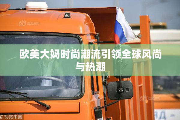 欧美大妈时尚潮流引领全球风尚与热潮