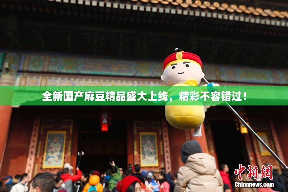 全新国产麻豆精品盛大上线，精彩不容错过！