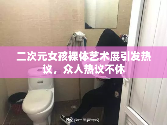 二次元女孩裸体艺术展引发热议，众人热议不休