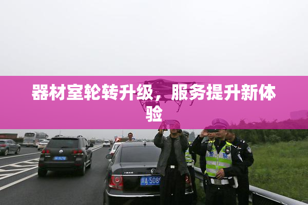 器材室轮转升级，服务提升新体验
