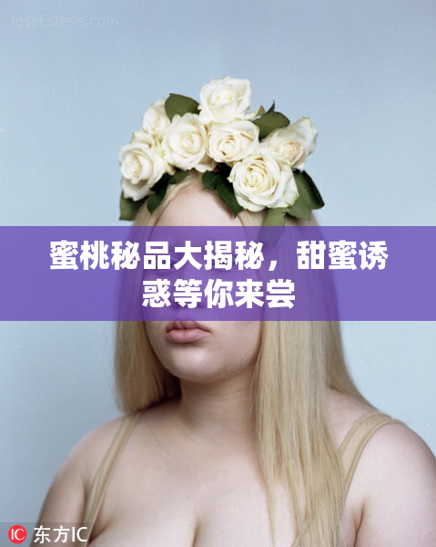 蜜桃秘品大揭秘，甜蜜诱惑等你来尝
