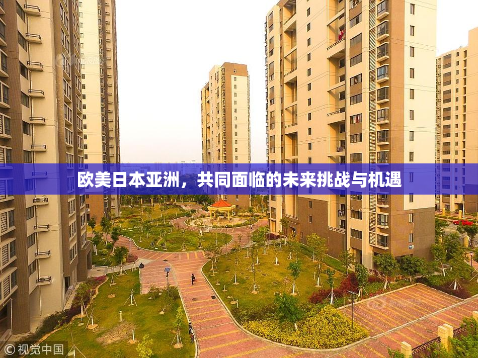 欧美日本亚洲，共同面临的未来挑战与机遇