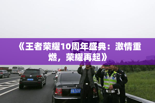 《王者荣耀10周年盛典：激情重燃，荣耀再起》