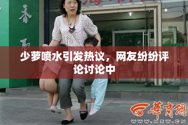 少萝喷水引发热议，网友纷纷评论讨论中