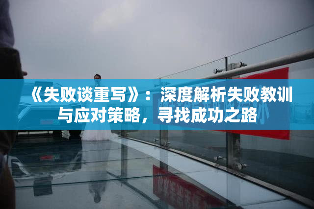 《失败谈重写》：深度解析失败教训与应对策略，寻找成功之路
