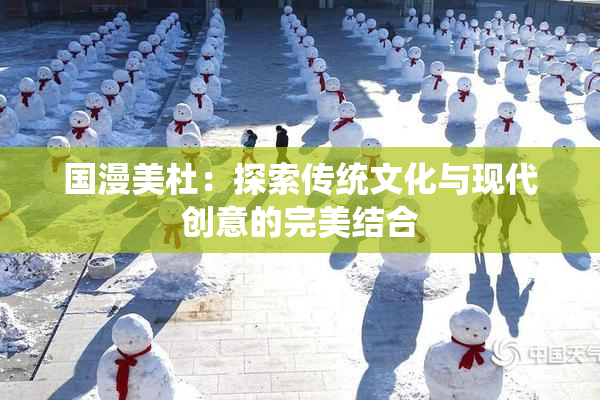 国漫美杜：探索传统文化与现代创意的完美结合