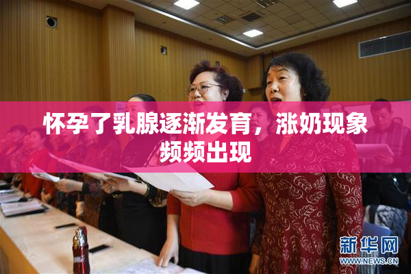 怀孕了乳腺逐渐发育，涨奶现象频频出现
