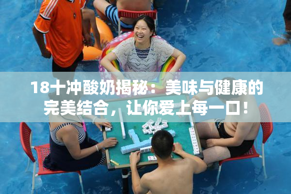 18十冲酸奶揭秘：美味与健康的完美结合，让你爱上每一口！