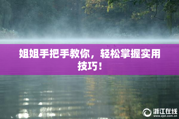 姐姐手把手教你，轻松掌握实用技巧！