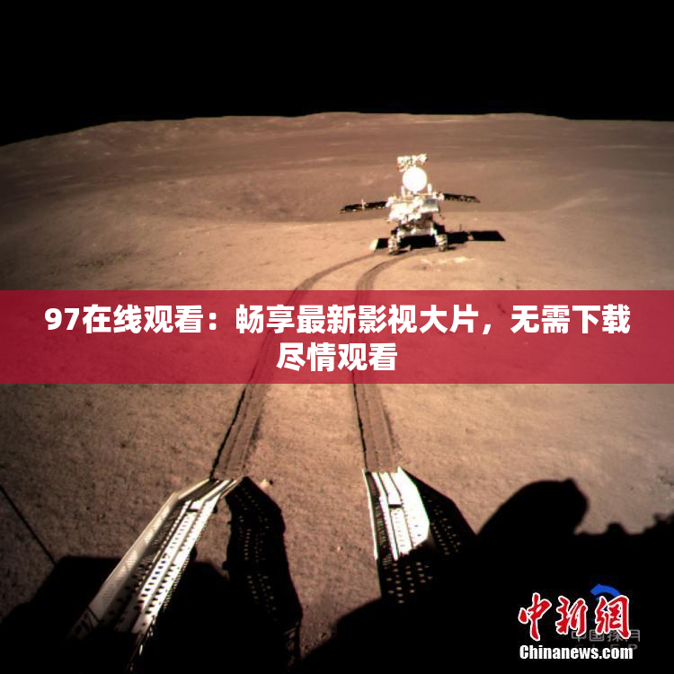 97在线观看：畅享最新影视大片，无需下载尽情观看