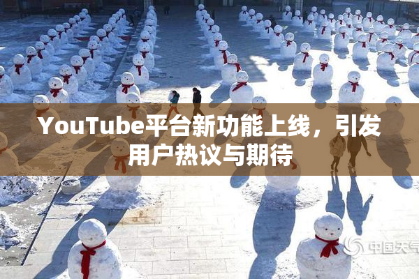 YouTube平台新功能上线，引发用户热议与期待