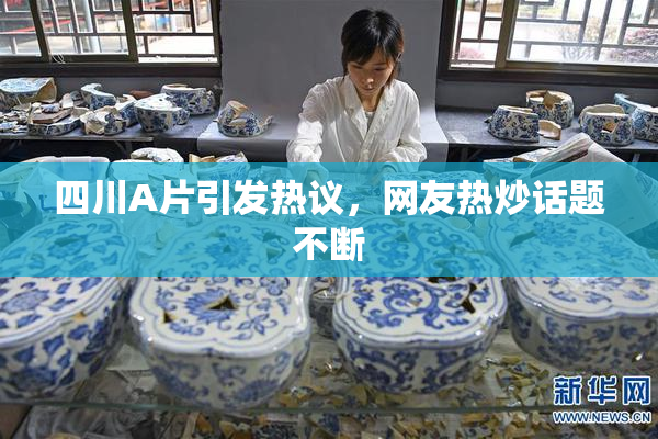 四川A片引发热议，网友热炒话题不断
