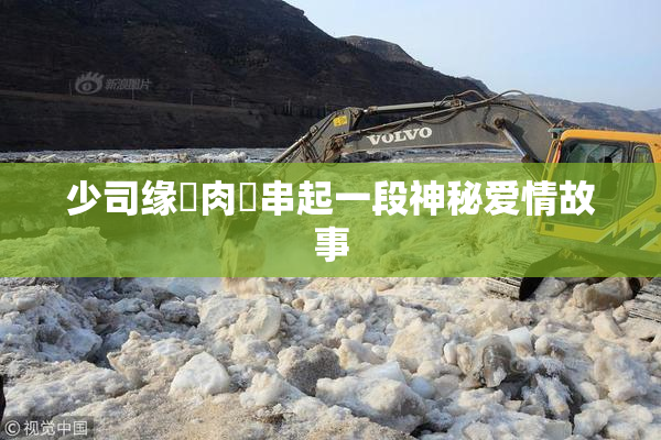 少司缘婬肉泬串起一段神秘爱情故事
