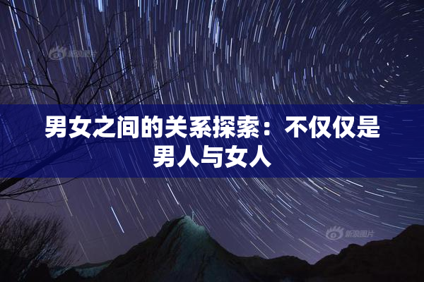 男女之间的关系探索：不仅仅是男人与女人