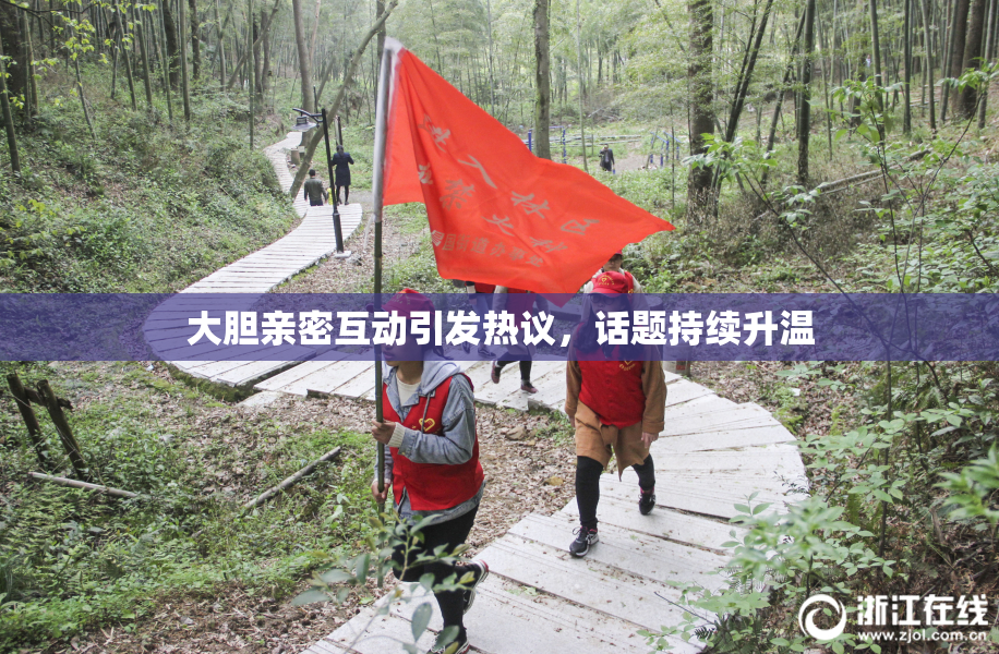 大胆亲密互动引发热议，话题持续升温