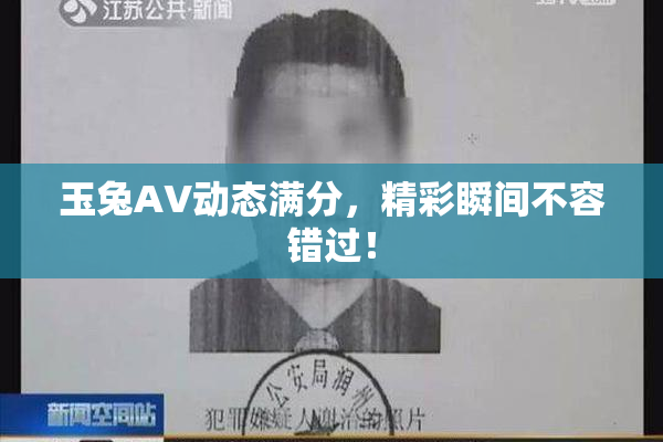 玉兔AV动态满分，精彩瞬间不容错过！