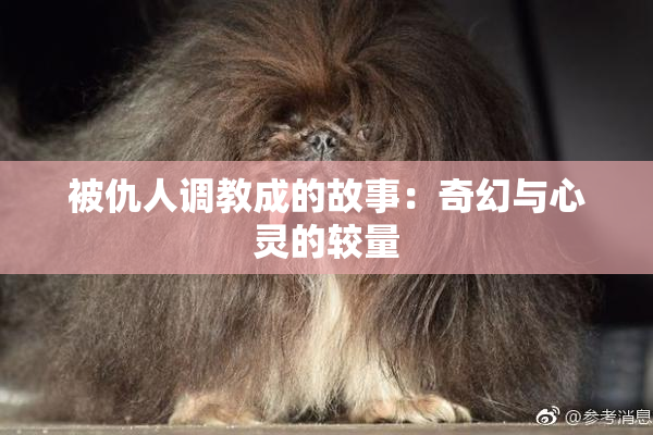 被仇人调教成的故事：奇幻与心灵的较量