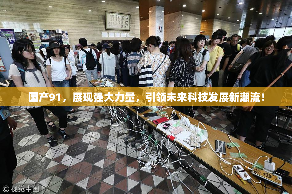 国产91，展现强大力量，引领未来科技发展新潮流！