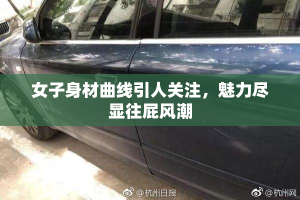 女子身材曲线引人关注，魅力尽显往屁风潮