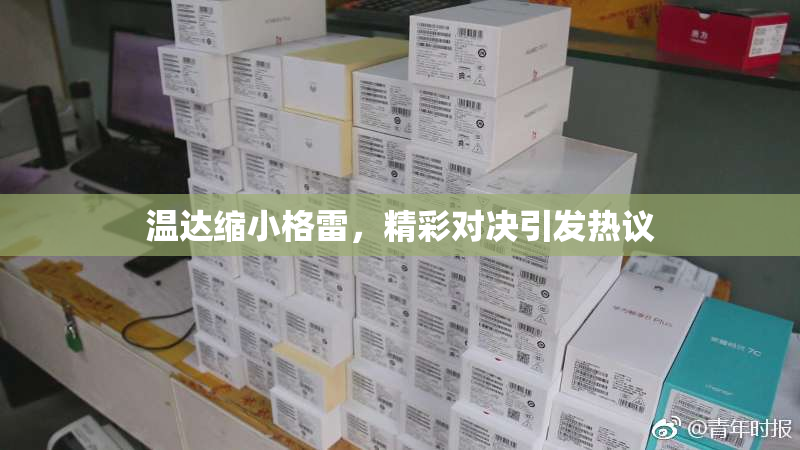 温达缩小格雷，精彩对决引发热议