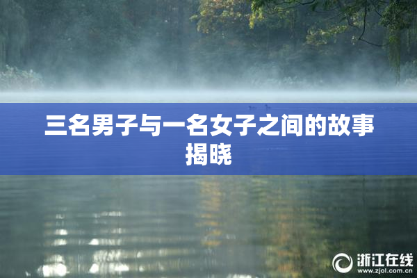 三名男子与一名女子之间的故事揭晓