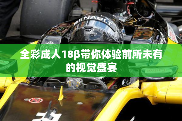 全彩成人18β带你体验前所未有的视觉盛宴
