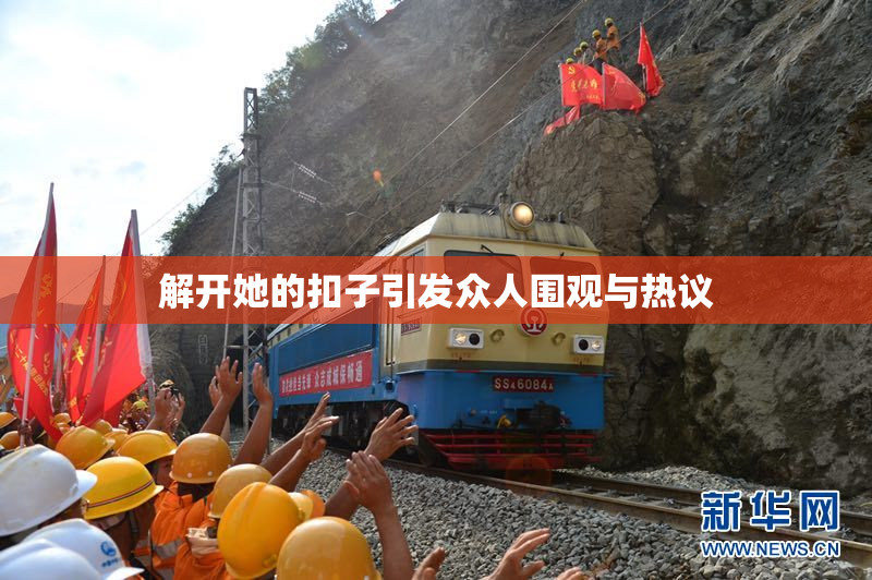 解开她的扣子引发众人围观与热议