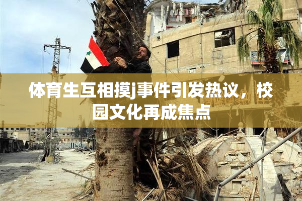 体育生互相摸j事件引发热议，校园文化再成焦点