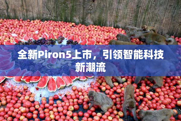 全新Piron5上市，引领智能科技新潮流