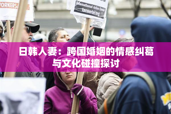 日韩人妻：跨国婚姻的情感纠葛与文化碰撞探讨