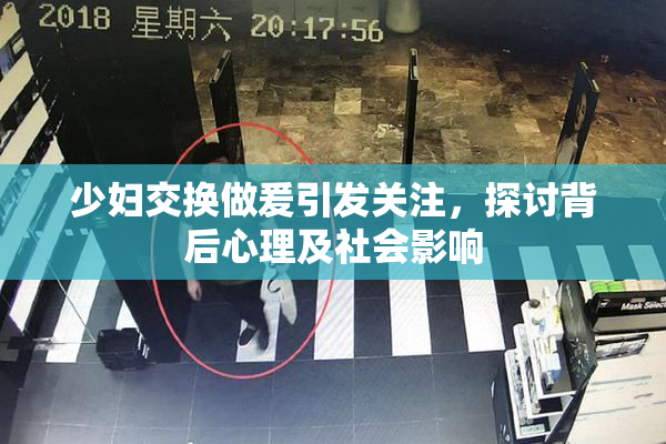 少妇交换做爰引发关注，探讨背后心理及社会影响