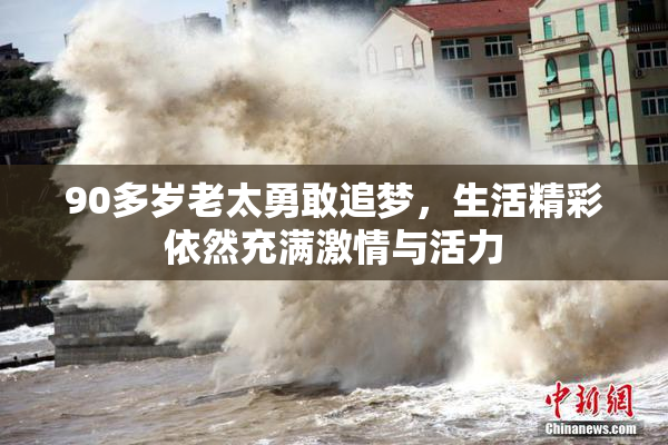 90多岁老太勇敢追梦，生活精彩依然充满激情与活力
