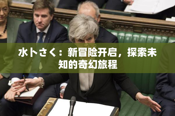 水卜さく：新冒险开启，探索未知的奇幻旅程