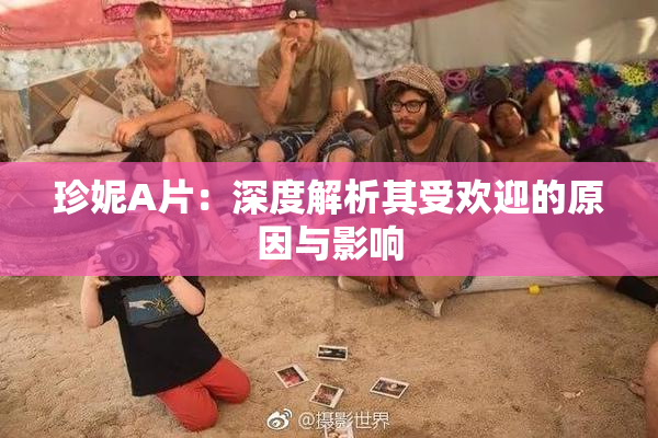 珍妮A片：深度解析其受欢迎的原因与影响