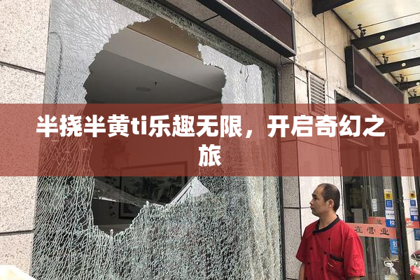 半挠半黄ti乐趣无限，开启奇幻之旅
